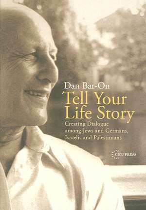 Tell Your Life Story: Creating Dialogue Among Jews and Germans, Israelis and Palestinians de Dan Bar-On