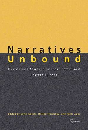 Narratives Unbound: Historical Studies in Post-Communist Eastern Europe de Sorin Antohi