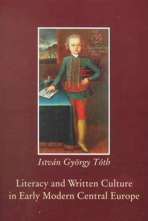 Literacy and Written Culture in Early Modern Central Europe de Istvan Gyorgy Toth