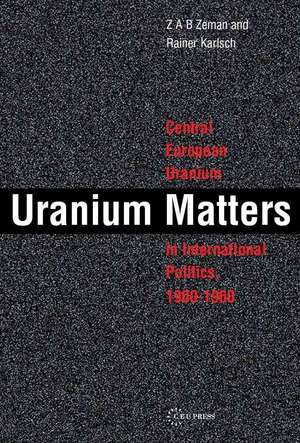 Uranium Matters: Central European Uranium in International Politics, 1900-1960 de Zbynek Zeman