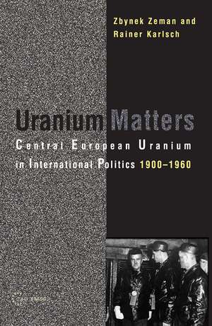 Uranium Matters: Central European Uranium in International Politics, 19001960 de Rainer Karlsch