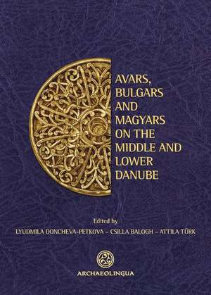 Avars, Bulgars and Magyars on the Middle and Lower Danube: Proceedings of the Bulgarian-Hungarian Meeting, Sofia, May 27-28, 2009 de Lyudmila Doncheva-Petkova