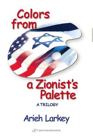 Colors from a Zionist's Palette de Arieh Larkey