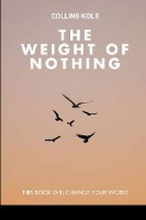 The Weight of Nothing de Kole Collins