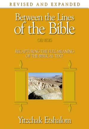 Between the Lines of the Bible: Genesis: Recapturing the Full Meaning of the Biblical Text de Yitzchak Etshalom