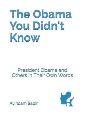 The Obama You Didn't Know: President Obama and Others in Their Own Words de Avinoam Sapir