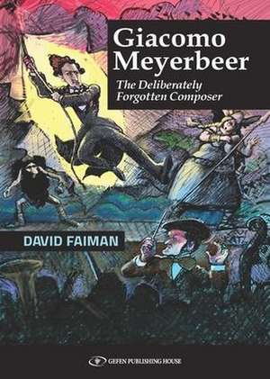 Giacomo Meyerbeer: The Deliberately Forgotten Composer de David Faiman