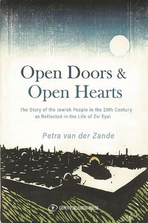 Open Doors & Open Hearts: The Story of the Jewish People in the 20th Century as Reflected in the Life of Zvi Eyal de Petra van der Zande