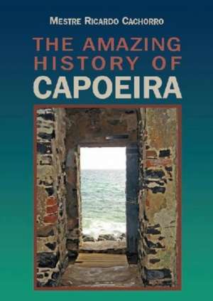 Unknown Capoeira: Volume II: A History of the Brazilian Martial Art de Mestre Ricardo