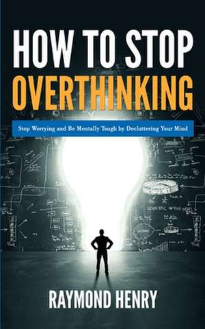 How to Stop Overthinking de Raymond Henry