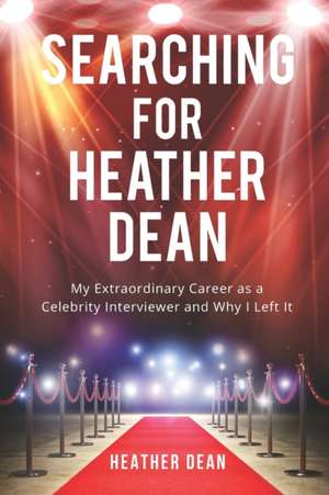 Searching for Heather Dean: My Extraordinary Career as a Celebrity Interviewer and Why I Left It de Heather Dean