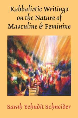 Kabbalistic Writings on the Nature of Masculine & Feminine de Sarah Yehudit Schneider