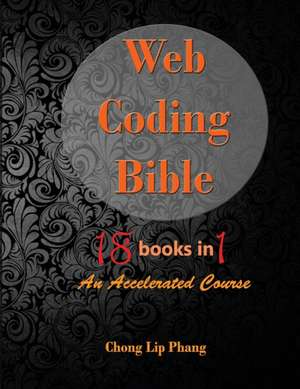 Web Coding Bible (18 Books in 1 -- HTML, CSS, Javascript, PHP, SQL, XML, SVG, Canvas, WebGL, Java Applet, ActionScript, htaccess, jQuery, WordPress, SEO and many more) de Chong Lip Phang