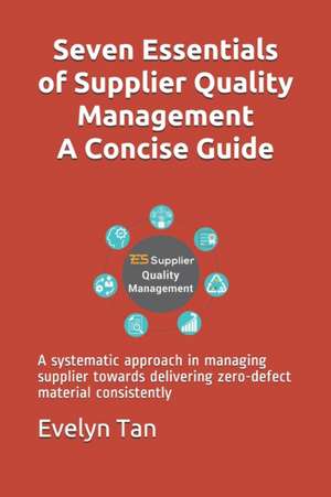 Seven Essentials of Supplier Quality Management A Concise Guide: A systematic approach in managing supplier towards delivering zero-defect material co de Evelyn Tan