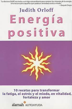 Energia Positiva: 10 Recetas Para Transformar La Fatiga, El Estres y El Miedo, En Vitalidad, Fortaleza y Amor de Judith Orloff