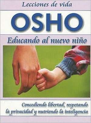 Educando al Nuevo Nino: Concediendo Libertad, Respetando la Privacidad y Nutriendo la Inteligencia = Parenting the New Child de Osho