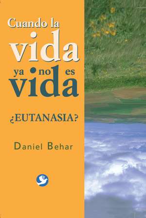 Cuando la Vida Ya No Es Vida: ?Eutanasia? de Daniel Behar