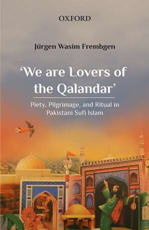 'We are Lovers of the Qalandar': Piety, Pilgrimage, and Ritual in Pakistani Sufi Islam de Jürgen Wasim Frembgen