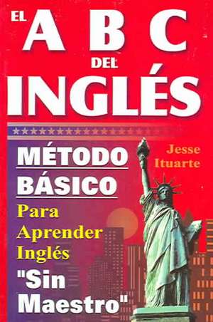 ABCs del Ingles: Metodo Basico Para Aprender Sin Maestro de Jessse Ituarte