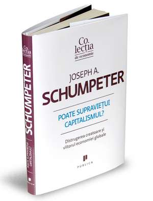 Poate supravieţui capitalismul?: Distrugerea creatoare şi viitorul economiei globale de Joseph A. Schumpeter