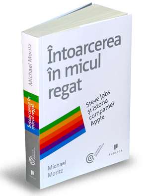 Întoarcerea în micul regat: Steve Jobs și istoria companiei Apple de Michael Moritz