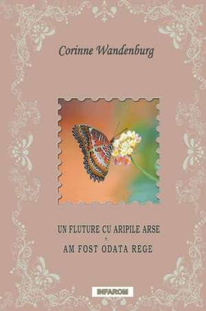 Un Fluture Cu Aripile Arse; Am Fost Odata Rege de Corinne Wandenburg