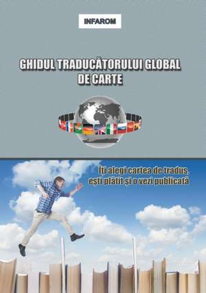 Ghidul Traducatorului Global de Carte: Iti Alegi Cartea de Tradus, Esti Platit Si O Vezi Publicata de Infarom Publishing