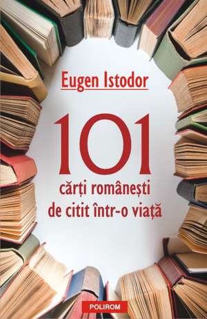 101 carti romanesti de citit intr-o viata de Eugen Istodor