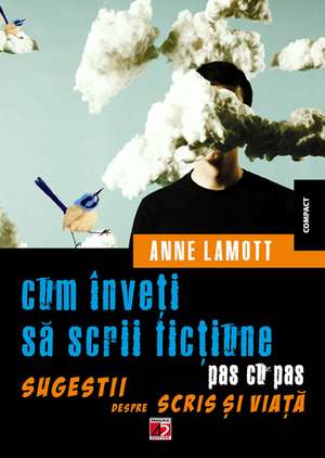 CUM INVETI SA SCRII FICTIUNE PAS CU PAS. SUGESTII DESPRE SCRIS SI VIATA de Anne Lamott