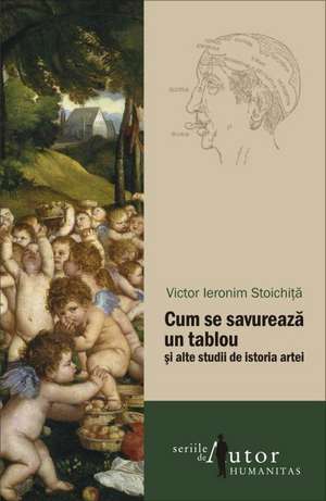 Cum se savurează un tablou și alte studii de istoria artei de Victor Ieronim Stoichiţă