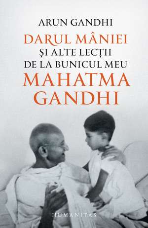 Darul mâniei și alte lecții de la bunicul meu Mahatma Gandhi de Arun Gandhi