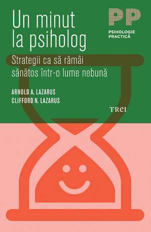 Un minut la psiholog. Strategii ca să rămâi sănătos într-o lume nebună de Arnold A. Lazarus