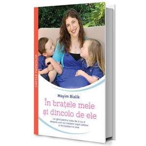 În brațele mele și dincolo de ele: Un ghid pentru viața de zi cu zi despre cum să creștem copii iubitori și încrezători în sine de Mayim Bialik