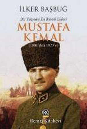 20. Yüzyilin En Büyük Lideri Mustafa Kemal de Ilker Basbug