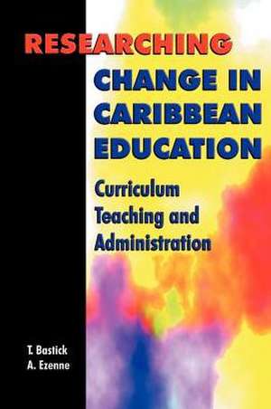 Researching Change in Caribbean Education: Curriculum, Teaching and Administration de Tony Bastick