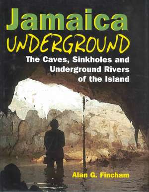 Jamaica Underground: The Caves, Sinkholes and Underground Rivers of the Island de Alan Fincham