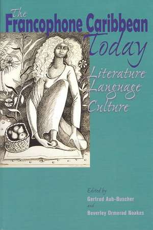 The Francophone Caribbean Today: Literature, Language, Culture de Gertrud Aub-Buscher