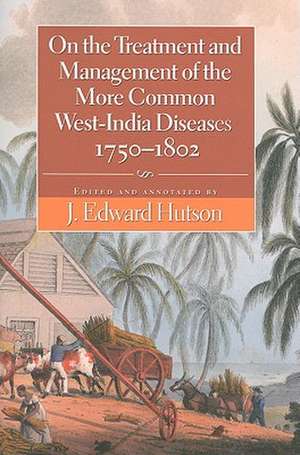 On the Treatment and Management of the More Common West-India Diseases, 1750-1802 de Edward J. Hutson