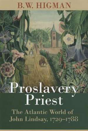 Proslavery Priest: The Atlantic World of John Lindsay, 1729-1788 de B. W. Higman