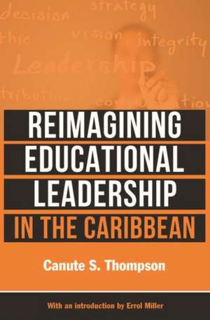 Reimagining Educational Leadership in the Caribbean de Canute S Thompson