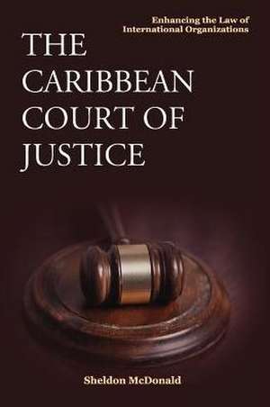 The Caribbean Court of Justice: Enhancing the Law of International Organizations de Sheldon McDonald