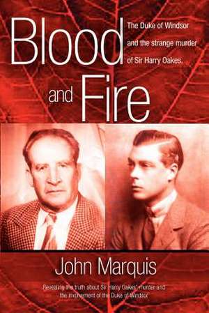 Blood And Fire: The Duke of Windsor and the Strange Murder of Harry Oakes de John Marquis