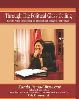 Through the Political Glass Ceiling: Race to Prime Ministership by Trinidad and Tobago's First Female, Kamla Persad-Bissessar de Kris Rampersad