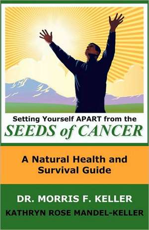 Setting Yourself Apart from the Seeds of Cancer: A Natural Health and Survival Guide de Morris F. Keller