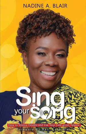 Sing Your Song: How to Silence Doubt and Use Your God-Given Talents de Nadine A. Blair