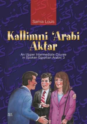 Kallimni 'Arabi Aktar: An Upper Intermediate Course in Spoken Egyptian Arabic 3 [With CD] de Samia Louis