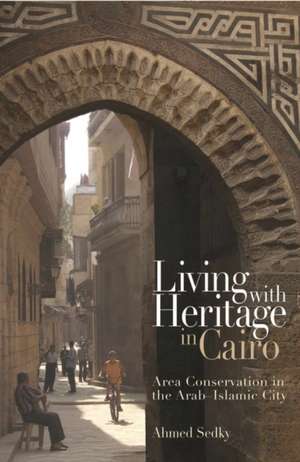 Living with Heritage in Cairo: Area Conservation in the Arab - Islamic City de Ahmed Sedky