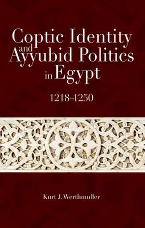 Coptic Identity and Ayyubid Politics in Egypt 1218-1250 de Kurt Werthmuller