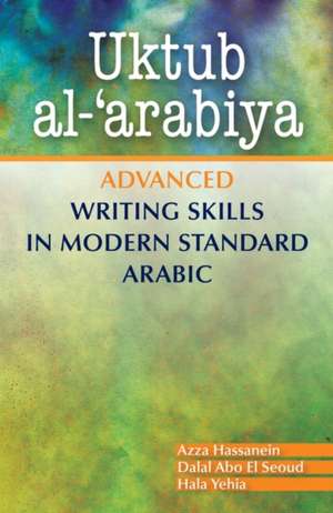 Uktub al-'arabiya: Advanced Writing Skills in Modern Standard Arabic de Azza Hassanein