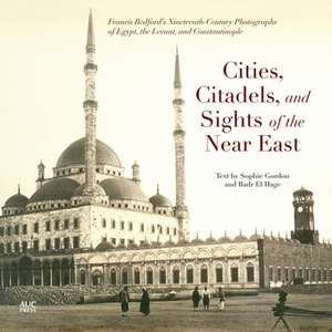 Cities, Citadels, and Sights of the Near East: Francis Bedford’s Nineteenth-Century Photographs of Egypt, the Levant, and Constantinople de Sophie Gordon